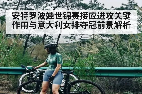 安特罗波娃世锦赛接应进攻关键作用与意大利女排夺冠前景解析