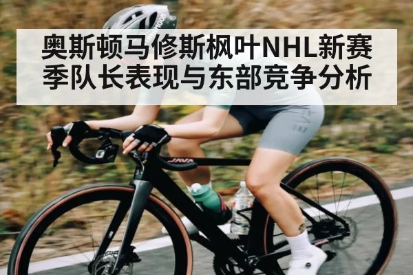 奥斯顿马修斯枫叶NHL新赛季队长表现与东部竞争分析